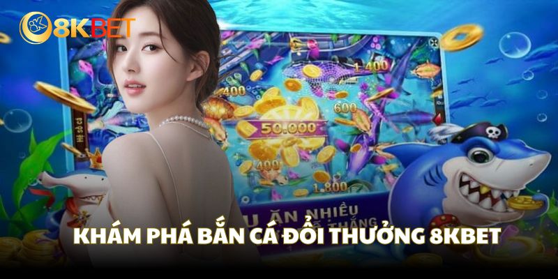 Khám phá những điều mới mẻ của bắn cá đổi thưởng 8KBET