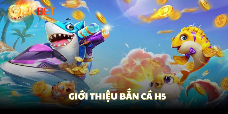 Bắn cá H5 là siêu phẩm tại nền tảng 8KBET