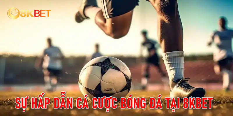 Sự hấp dẫn của loại hình cá cược bóng đá này trên 8KBET Sự hấp dẫn của loại hình cá cược bóng đá này trên 8KBET