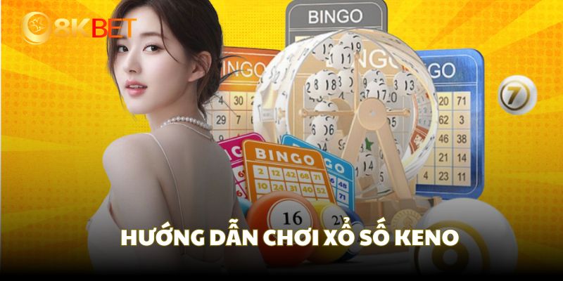 Hướng dẫn cách chơi xổ số Keno theo cách dễ hiểu